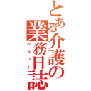 とある介護の業務日誌（ヘルパー）