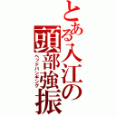 とある入江の頭部強振（ヘッドバンギング）