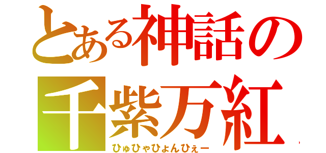 とある神話の千紫万紅（ひゅひゃひょんひぇー）