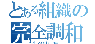 とある組織の完全調和（パーフェクトハーモニー）