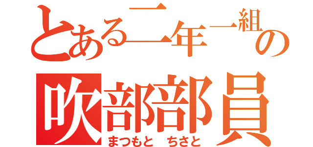 とある二年一組の吹部部員（まつもと ちさと）