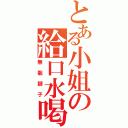 とある小姐の給口水喝（無腦鏈子）