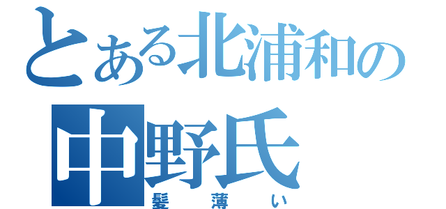 とある北浦和の中野氏（髪薄い）