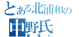 とある北浦和の中野氏（髪薄い）