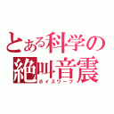 とある科学の絶叫音震（ボイスワープ）