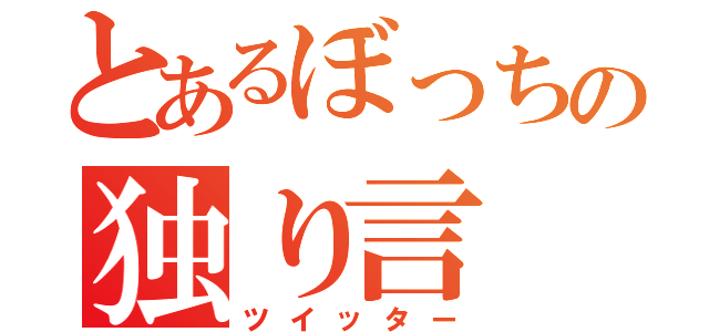 とあるぼっちの独り言（ツイッター）