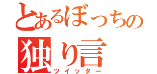 とあるぼっちの独り言（ツイッター）