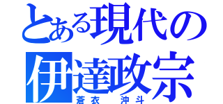 とある現代の伊達政宗（蒼衣　沖斗）