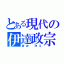 とある現代の伊達政宗（蒼衣　沖斗）