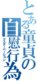 とある童貞の自慰行為（マスターベーション）