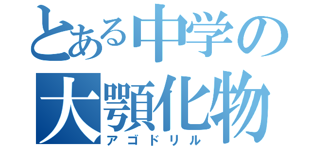 とある中学の大顎化物（アゴドリル）