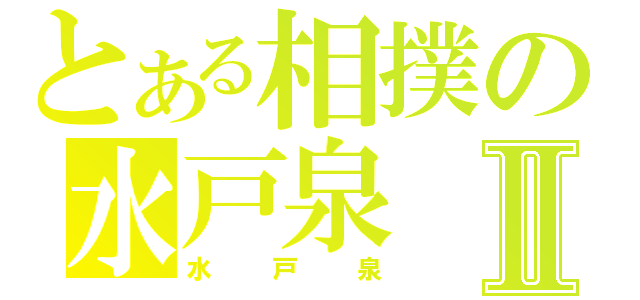 とある相撲の水戸泉Ⅱ（水戸泉）