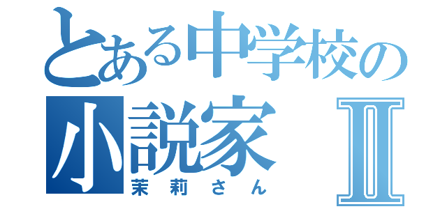 とある中学校の小説家Ⅱ（茉莉さん）