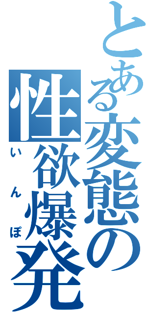 とある変態の性欲爆発日記Ⅱ（いんぽ）