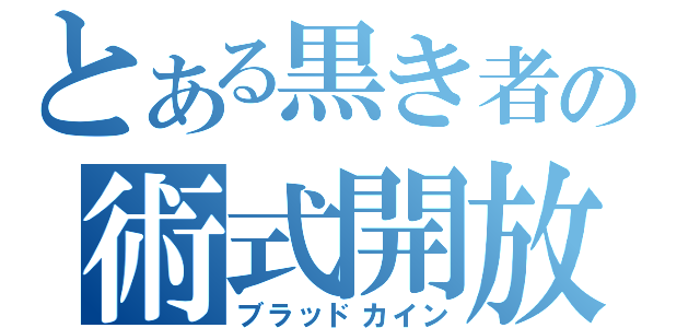 とある黒き者の術式開放（ブラッドカイン）