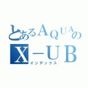 とあるＡＱＵＡのＸ－ＵＢＡＮ（インデックス）