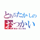 とあるたかしのおつかい（事故で死亡事故）