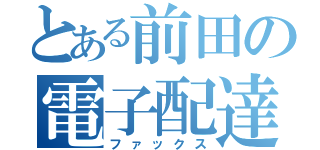 とある前田の電子配達（ファックス）