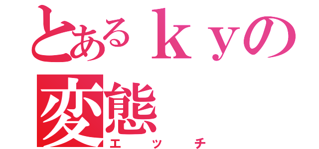 とあるｋｙの変態（エッチ）