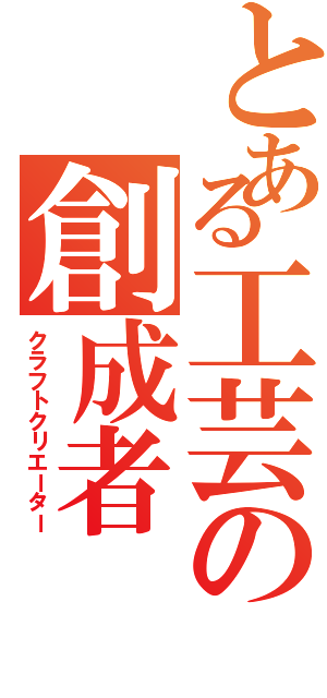 とある工芸の創成者（クラフトクリエーター）