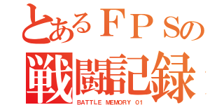 とあるＦＰＳの戦闘記録（ＢＡＴＴＬＥ ＭＥＭＯＲＹ ０１）