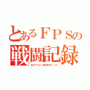 とあるＦＰＳの戦闘記録（ＢＡＴＴＬＥ ＭＥＭＯＲＹ ０１）