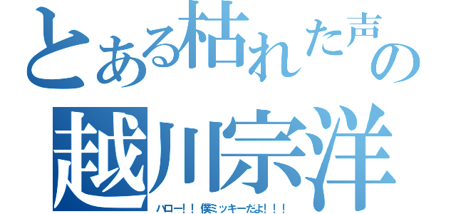 とある枯れた声の越川宗洋（ハロー！！僕ミッキーだよ！！！）