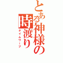 とある神様の時渡り（タイムワープ）