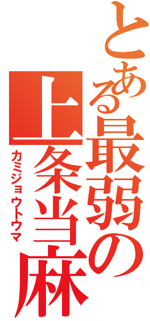 とある最弱の上条当麻（カミジョウトウマ）