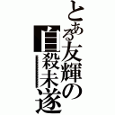 とある友輝の自殺未遂（死にたい死にたい死にたい死にたい死にたい死にたい死にたい死にたい死にたい死にたい死にたい死にたい死にたい）