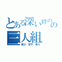 とある深い絆のの三人組（颯介、哲平、尋斗）