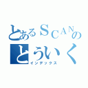 とあるＳＣＡＮＤＡＬ好きのとういくん（インデックス）