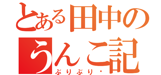 とある田中のうんこ記録（ぶりぶり♡）