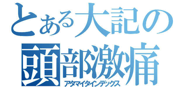 とある大記の頭部激痛（アタマイタインデックス）