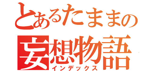 とあるたままの妄想物語（インデックス）