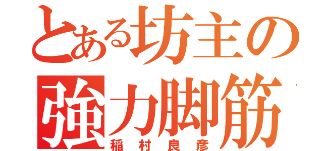 とある坊主の強力脚筋（稲村良彦）