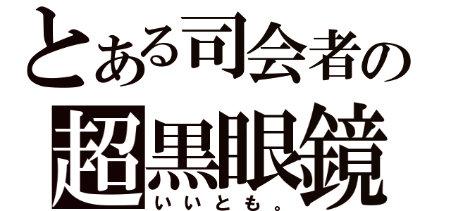 とある司会者の超黒眼鏡（いいとも。）