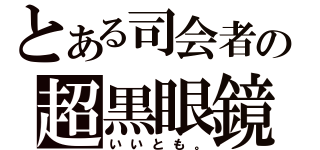 とある司会者の超黒眼鏡（いいとも。）