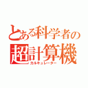 とある科学者の超計算機（カルキュレーター）