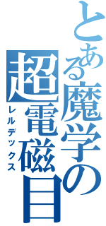 とある魔学の超電磁目録（レルデックス）