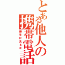 とある他人の携帯電話（勝手に見るな）