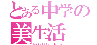 とある中学の美生活（Ｂｅａｕｔｉｆｕｌ Ｌｉｆｅ）