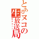 とあるヌコの生放送局（生ヌコ！！）