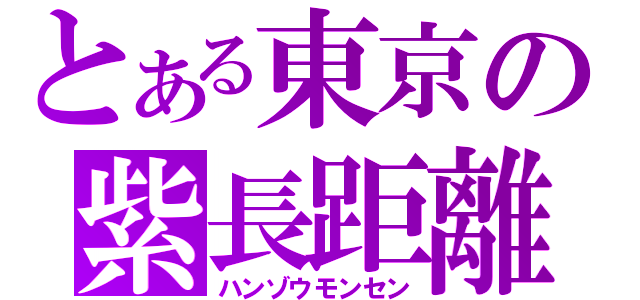 とある東京の紫長距離（ハンゾウモンセン）