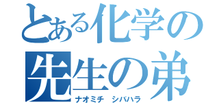 とある化学の先生の弟（ナオミチ シバハラ）