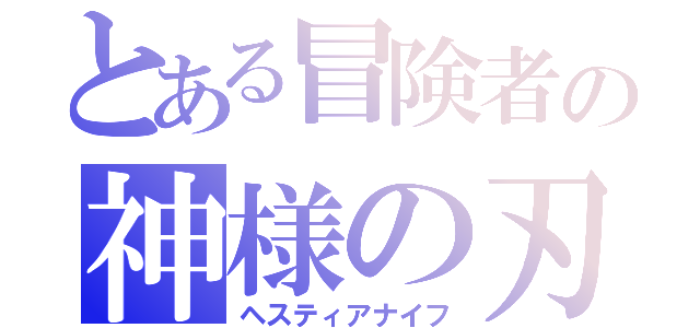 とある冒険者の神様の刃（ヘスティアナイフ）