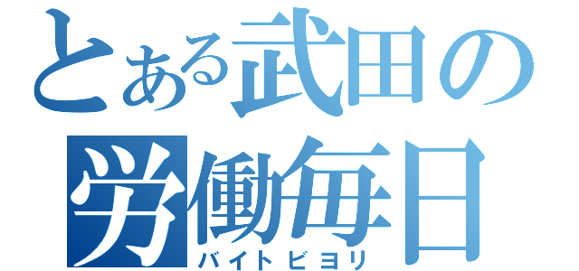 とある武田の労働毎日（バイトビヨリ）