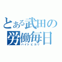 とある武田の労働毎日（バイトビヨリ）