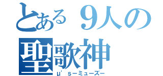 とある９人の聖歌神（μ'ｓ－ミューズ－）