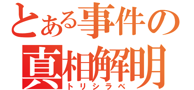 とある事件の真相解明（トリシラベ）